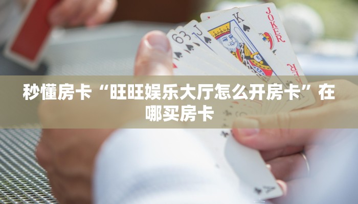 秒懂房卡“旺旺娱乐大厅怎么开房卡”在哪买房卡 秒懂房卡“旺旺娱乐大厅怎么开房卡”在哪买房卡
