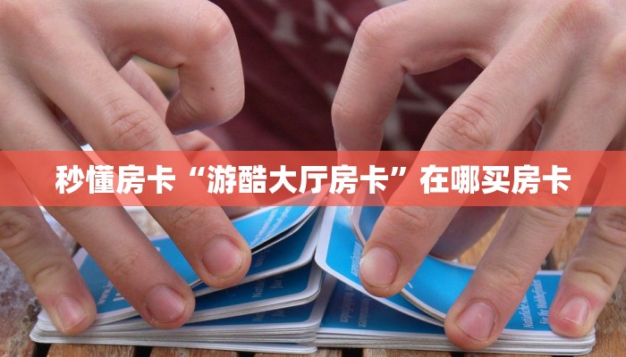 秒懂房卡“游酷大厅房卡”在哪买房卡 秒懂房卡“游酷大厅房卡”在哪买房卡