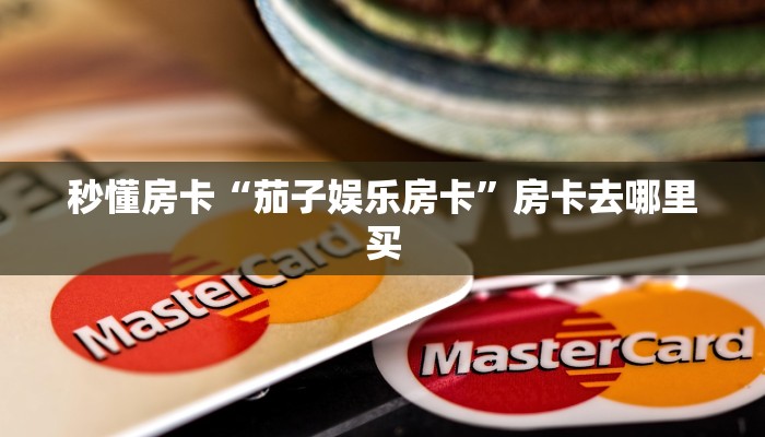 秒懂房卡“茄子娱乐房卡”房卡去哪里买 秒懂房卡“茄子娱乐房卡”房卡去哪里买
