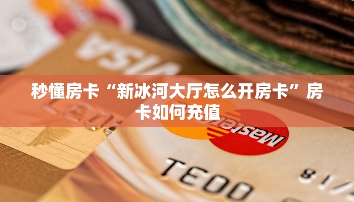 秒懂房卡“新冰河大厅怎么开房卡”房卡如何充值 秒懂房卡“新冰河大厅怎么开房卡”房卡如何充值