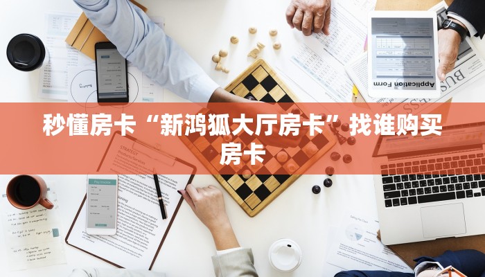 秒懂房卡“新鸿狐大厅房卡”找谁购买房卡 秒懂房卡“新鸿狐大厅房卡”找谁购买房卡