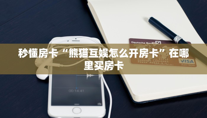 秒懂房卡“熊猫互娱怎么开房卡”在哪里买房卡 秒懂房卡“熊猫互娱怎么开房卡”在哪里买房卡